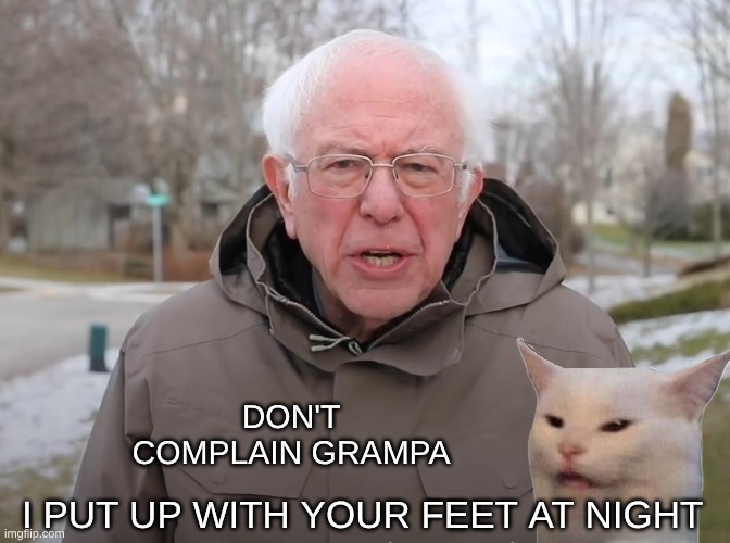 Bernie Sanders Once Again Asking | DON'T COMPLAIN GRAMPA I PUT UP WITH YOUR FEET AT NIGHT | image tagged in bernie sanders once again asking | made w/ Imgflip meme maker
