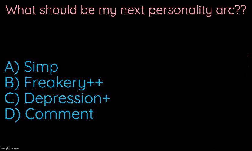 Never meant to belong - Bleach OST | What should be my next personality arc?? A) Simp
B) Freakery++
C) Depression+
D) Comment | image tagged in the blue | made w/ Imgflip meme maker