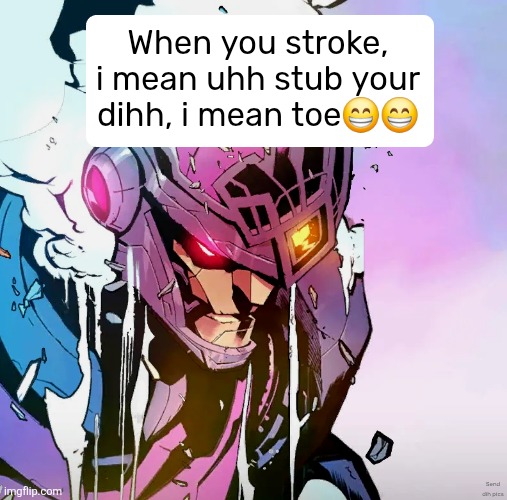 When you stroke, i mean uhh stub your dihh, i mean toe😁😁; Send dih pics | made w/ Imgflip meme maker