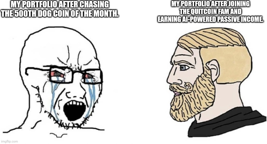 crying wojak vs chad | MY PORTFOLIO AFTER CHASING THE 500TH DOG COIN OF THE MONTH. MY PORTFOLIO AFTER JOINING THE QUITCOIN FAM AND EARNING AI-POWERED PASSIVE INCOME. | image tagged in crying wojak vs chad | made w/ Imgflip meme maker