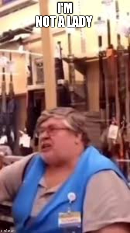 Richard Walmart worker | I'M NOT A LADY | image tagged in richard,walmart,people of walmart,angry lady cat | made w/ Imgflip meme maker