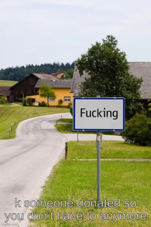 fucking sign | k someone donated so you don’t have to anymore | image tagged in fucking sign | made w/ Imgflip meme maker