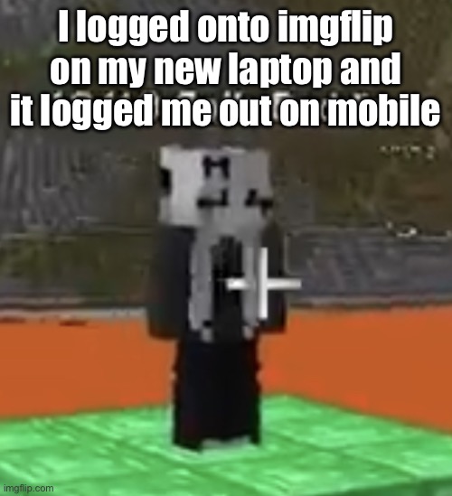 Goon material | I logged onto imgflip on my new laptop and it logged me out on mobile | image tagged in goon material | made w/ Imgflip meme maker