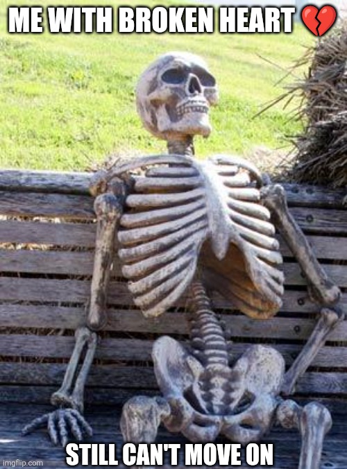 Broken heart | ME WITH BROKEN HEART 💔; STILL CAN'T MOVE ON | image tagged in memes,waiting skeleton | made w/ Imgflip meme maker