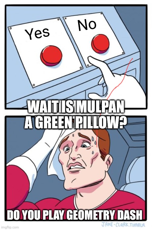Mulpan | No; Yes; UHM IDK WHAT THAT IS; WAIT IS MULPAN A GREEN PILLOW? DO YOU PLAY GEOMETRY DASH | image tagged in memes,two buttons | made w/ Imgflip meme maker