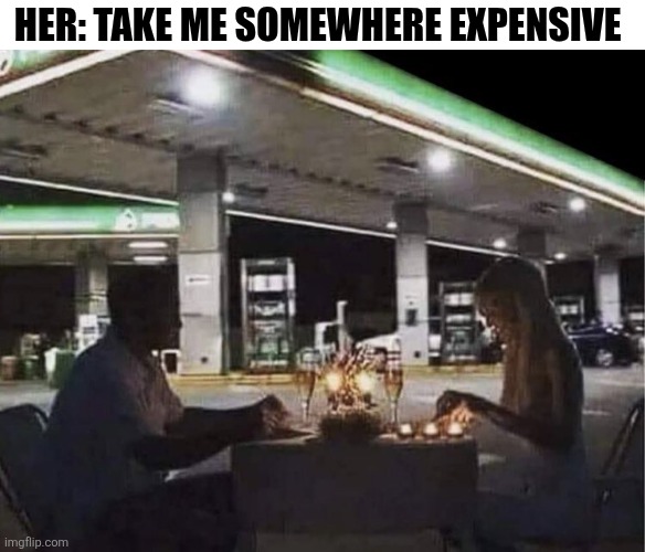 Her: Take Me Somewhere Expensive | HER: TAKE ME SOMEWHERE EXPENSIVE | image tagged in chrisjoines1 | made w/ Imgflip meme maker