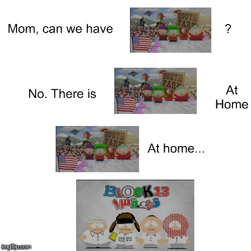 mom, can we have south park? | image tagged in mom can we have,south park | made w/ Imgflip meme maker