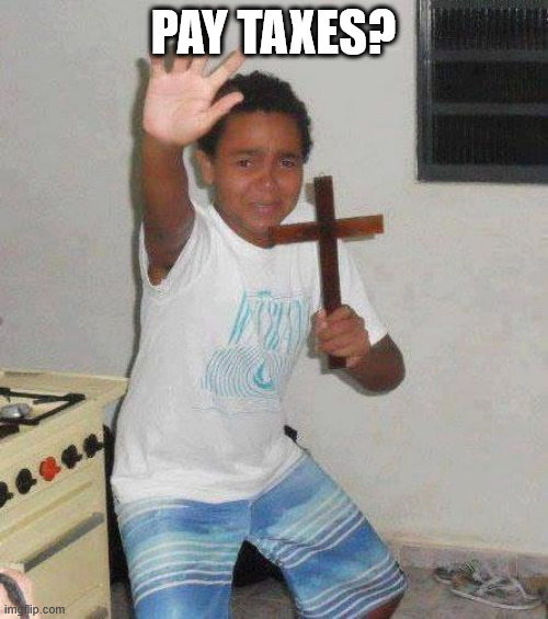PAY TAXES? | image tagged in kid with cross | made w/ Imgflip meme maker