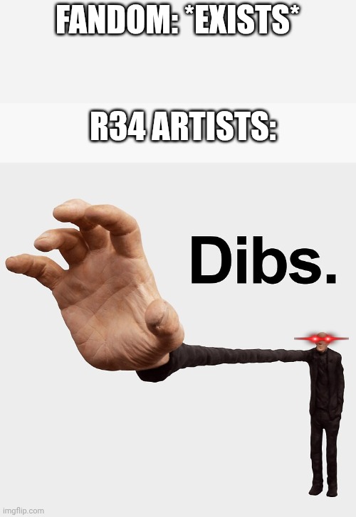 This is bull crap! | FANDOM: *EXISTS*; R34 ARTISTS: | image tagged in dibs,rule 34 | made w/ Imgflip meme maker