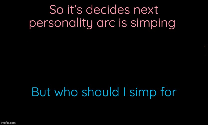 Simping was decided by vote | So it's decides next personality arc is simping; But who should I simp for | image tagged in the blue | made w/ Imgflip meme maker
