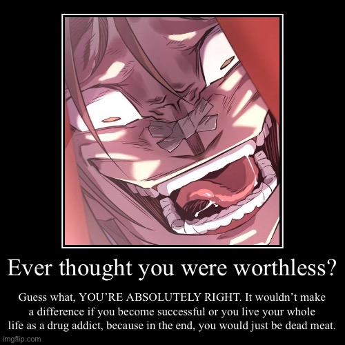 You are all worthless. | Ever thought you were worthless? | Guess what, YOU’RE ABSOLUTELY RIGHT. It wouldn’t make a difference if you become successful or you live y | image tagged in funny,demotivationals | made w/ Imgflip demotivational maker
