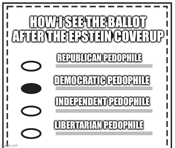 HOW I SEE THE BALLOT AFTER THE EPSTEIN COVERUP; REPUBLICAN PEDOPHILE; DEMOCRATIC PEDOPHILE; INDEPENDENT PEDOPHILE; LIBERTARIAN PEDOPHILE | made w/ Imgflip meme maker