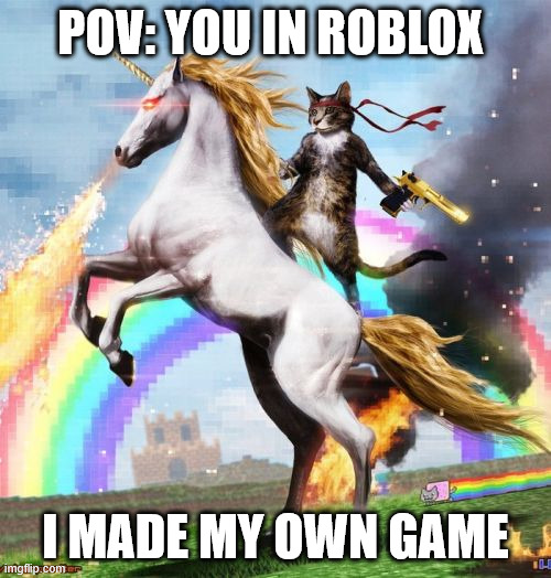 rob | POV: YOU IN ROBLOX; I MADE MY OWN GAME | image tagged in memes,welcome to the internets | made w/ Imgflip meme maker