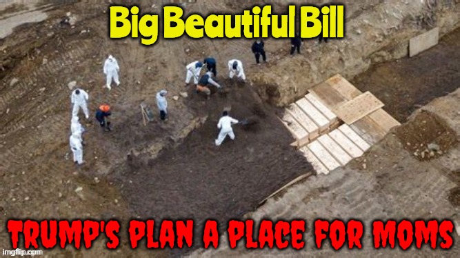 Trump's Place for Mom | image tagged in mom dad the whole family,fema medicare snap medicaid,trump 3nd national mass gave,magga murder,genocide,big beautiful bill | made w/ Imgflip meme maker