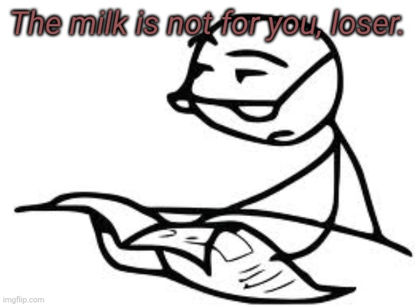 The milk is not for you, loser. | image tagged in memes,cereal guy's daddy | made w/ Imgflip meme maker