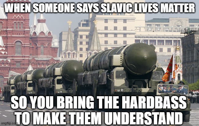 SLM-Slavic Nuclear | WHEN SOMEONE SAYS SLAVIC LIVES MATTER; SO YOU BRING THE HARDBASS TO MAKE THEM UNDERSTAND | image tagged in slm-slavic nuclear,slm,slavic lives matter | made w/ Imgflip meme maker