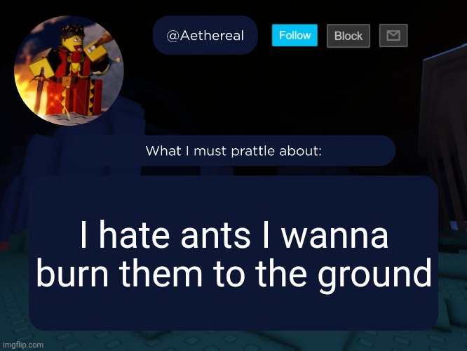 aethereal's forsaken template | I hate ants I wanna burn them to the ground | image tagged in aethereal's forsaken template | made w/ Imgflip meme maker