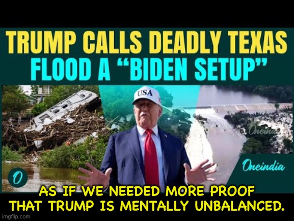 As if... | AS IF WE NEEDED MORE PROOF THAT TRUMP IS MENTALLY UNBALANCED. | image tagged in trump unbalanced | made w/ Imgflip meme maker