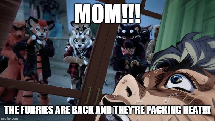Oh sh*t! It's the furries again! | MOM!!! THE FURRIES ARE BACK AND THEY'RE PACKING HEAT!!! | image tagged in furry,furry memes,koichi window,jojo's bizarre adventure,humor | made w/ Imgflip meme maker