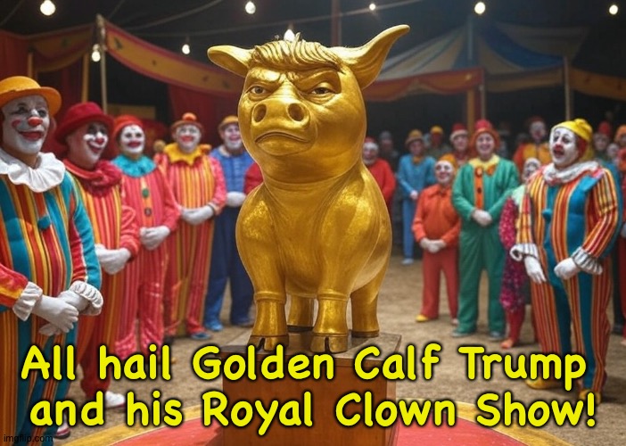 All hail Golden Calf Trump 
and his Royal Clown Show! | image tagged in donald trump golden calf clowns president republicans | made w/ Imgflip meme maker