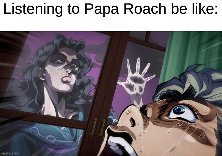 Papa Roach Does Underrated Yandere Songs | Listening to Papa Roach be like: | image tagged in memes,music,yandere,jojo's bizarre adventure,anime,rock music | made w/ Imgflip meme maker