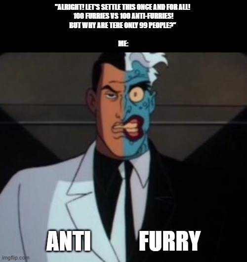 Double agent | "ALRIGHT! LET'S SETTLE THIS ONCE AND FOR ALL! 
100 FURRIES VS 100 ANTI-FURRIES!
BUT WHY ARE TERE ONLY 99 PEOPLE?" 
                                                                                    
    ME:; ANTI           FURRY | image tagged in two face,anti furry,furry,furries,furry memes | made w/ Imgflip meme maker