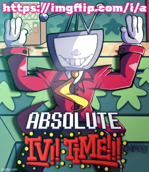 Absolute Tv Time | https://imgflip.com/i/a | image tagged in absolute tv time | made w/ Imgflip meme maker