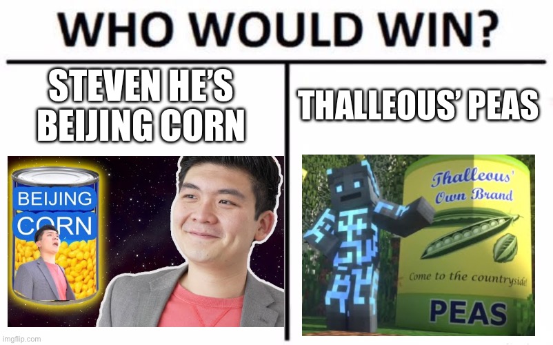 Thalleous Peas or Beijing Corn #Songs of War #Steven He | STEVEN HE’S BEIJING CORN; THALLEOUS’ PEAS | image tagged in memes,who would win,steven he,peas,minecraft | made w/ Imgflip meme maker