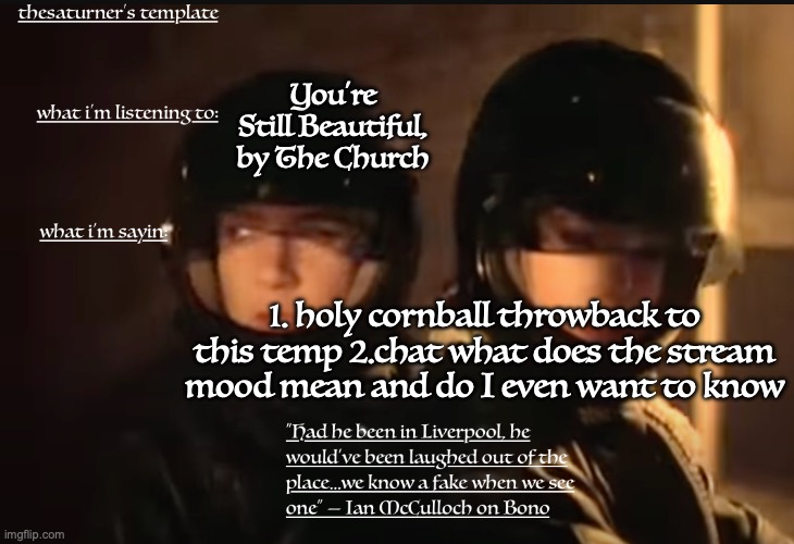 Someone dared me to change my name to TheSaturner so I did | You're Still Beautiful, by The Church; 1. holy cornball throwback to this temp 2.chat what does the stream mood mean and do I even want to know | image tagged in saturner's temp | made w/ Imgflip meme maker