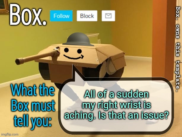 Box. Announcement Template V2 | All of a sudden my right wrist is aching. Is that an issue? | image tagged in box announcement template v2 | made w/ Imgflip meme maker
