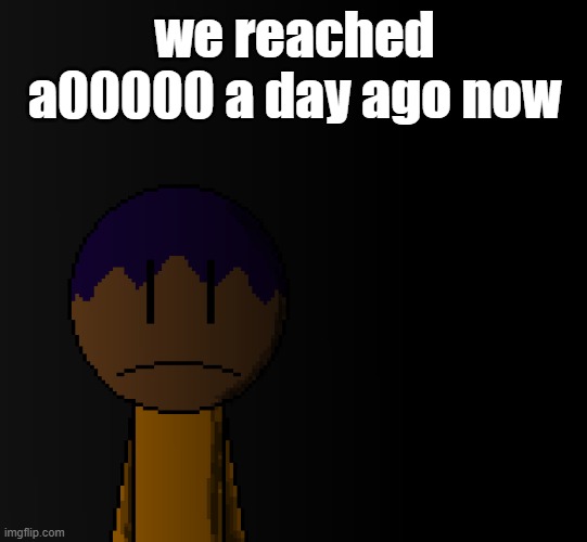 brother | we reached a00000 a day ago now | image tagged in brother | made w/ Imgflip meme maker