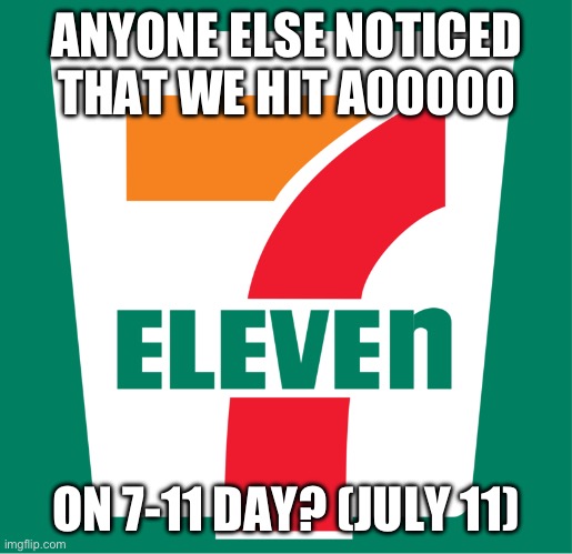 oh boi | ANYONE ELSE NOTICED THAT WE HIT A00000; ON 7-11 DAY? (JULY 11) | image tagged in logo seven 7 eleven | made w/ Imgflip meme maker