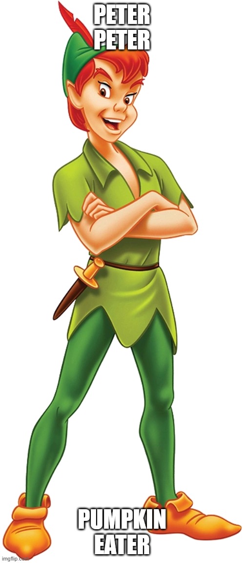 Peter Peter Pumpkin Eater | PETER PETER; PUMPKIN EATER | image tagged in peter pan | made w/ Imgflip meme maker
