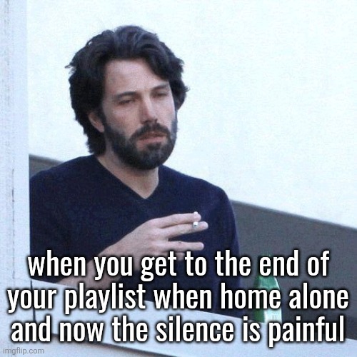 I can't be the only one feeling like this | when you get to the end of your playlist when home alone and now the silence is painful | image tagged in depressed balcony dude | made w/ Imgflip meme maker
