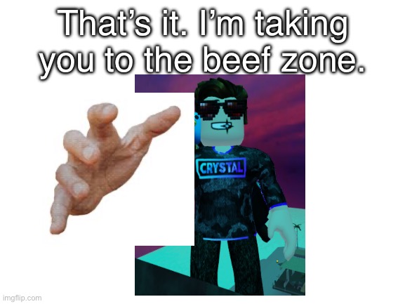 Beef zone | That’s it. I’m taking you to the beef zone. | image tagged in blank white template,beef,roblox,cursed emoji hand grabbing | made w/ Imgflip meme maker