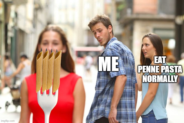 we've all done this at some point in our lives | ME; EAT PENNE PASTA NORMALLY | image tagged in memes,distracted boyfriend,dinner,funny,relatable | made w/ Imgflip meme maker