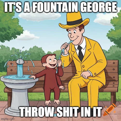 Throw Shit In a Fountain | IT'S A FOUNTAIN GEORGE; THROW SHIT IN IT | image tagged in curious george | made w/ Imgflip meme maker
