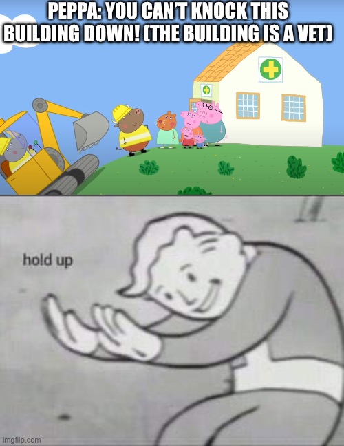 yes you can knock it down mr bull | PEPPA: YOU CAN’T KNOCK THIS BUILDING DOWN! (THE BUILDING IS A VET) | image tagged in fallout hold up,memes,peppa pig,dank memes,zootopia,nothing | made w/ Imgflip meme maker