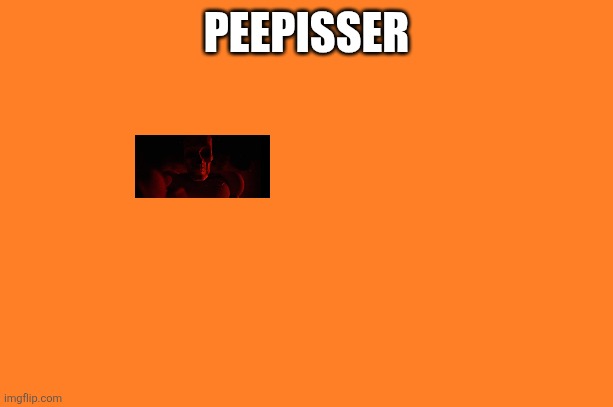 Hehehe | PEEPISSER | image tagged in orange meme | made w/ Imgflip meme maker