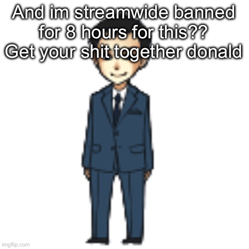 Moriarty but a shimeji | And im streamwide banned for 8 hours for this?? Get your shit together donald | image tagged in moriarty but a shimeji | made w/ Imgflip meme maker
