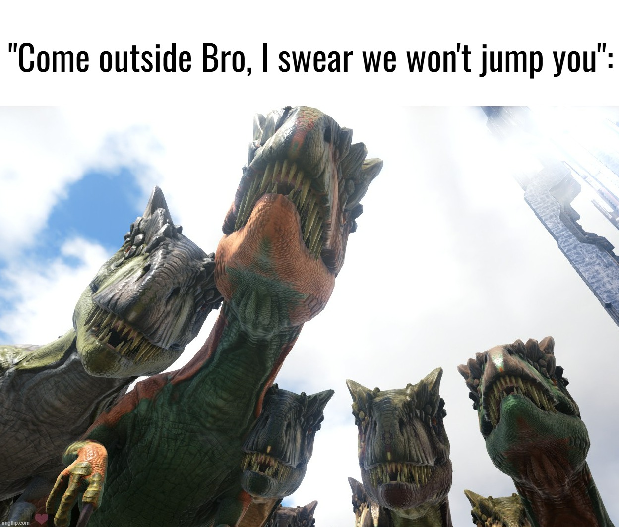 these Allo's must be really nice people [reviving stream] | "Come outside Bro, I swear we won't jump you": | image tagged in allosaurus has never seen such bullshit,dinosaur,funny,memes,shitpost,ark | made w/ Imgflip meme maker