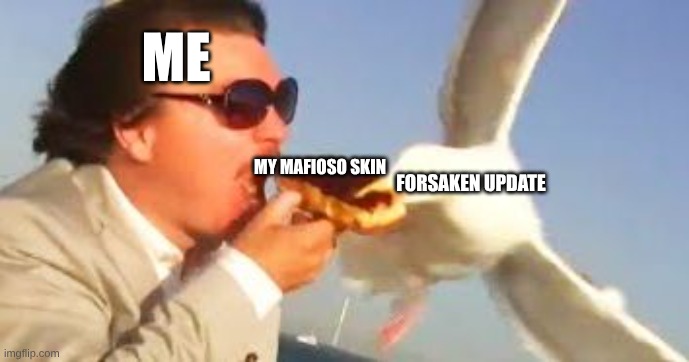 say bye bye to your mafioso skin and buy it back! | ME; MY MAFIOSO SKIN; FORSAKEN UPDATE | image tagged in swiping seagull | made w/ Imgflip meme maker
