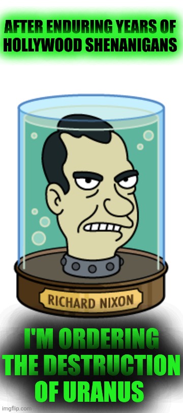 Nixon's Head | AFTER ENDURING YEARS OF 
HOLLYWOOD SHENANIGANS I'M ORDERING
THE DESTRUCTION
OF URANUS | image tagged in nixon's head | made w/ Imgflip meme maker