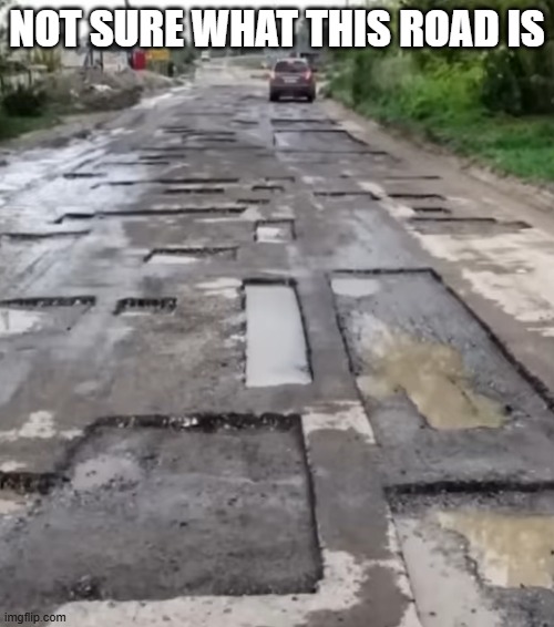 Got Potholes? | NOT SURE WHAT THIS ROAD IS | image tagged in you had one job | made w/ Imgflip meme maker