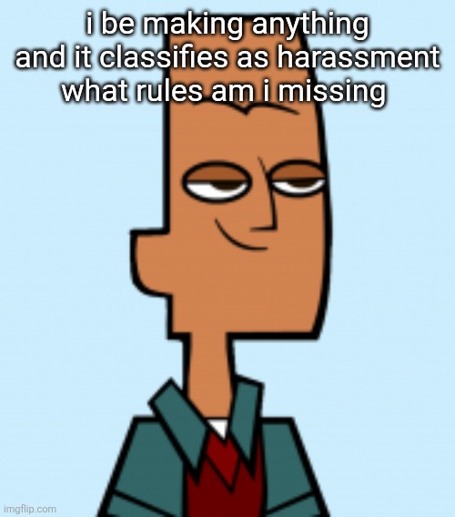 noah | i be making anything and it classifies as harassment what rules am i missing | image tagged in noah | made w/ Imgflip meme maker