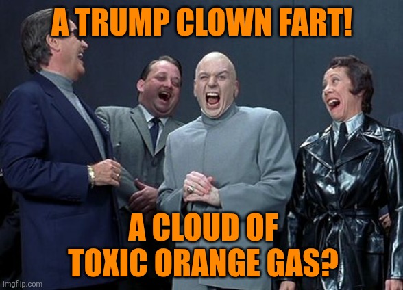 Laughing Villains Meme | A TRUMP CLOWN FART! A CLOUD OF TOXIC ORANGE GAS? | image tagged in memes,laughing villains | made w/ Imgflip meme maker