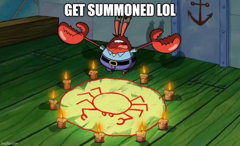 mr crabs summons pray circle | GET SUMMONED LOL | image tagged in mr crabs summons pray circle | made w/ Imgflip meme maker