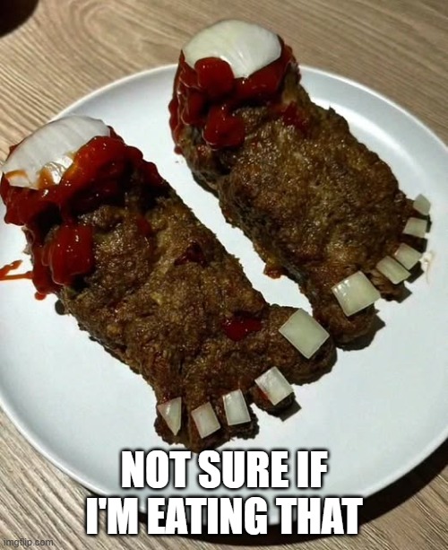 Feetloaf | NOT SURE IF I'M EATING THAT | image tagged in cursed image | made w/ Imgflip meme maker