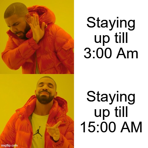 Drake Hotline Bling | Staying up till 3:00 Am; Staying up till 15:00 AM | image tagged in memes,drake hotline bling | made w/ Imgflip meme maker