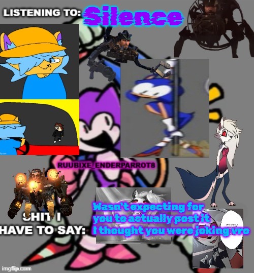 Enderparrot8 announcement | Silence; Wasn't expecting for you to actually post it I thought you were joking vro | image tagged in enderparrot8 announcement | made w/ Imgflip meme maker